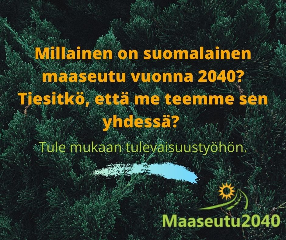Kuvassa on teksti: Millainen on suomalainen maaseutu vuonna 2040? Tiesitkö, että me teemme sen yhdessä. Tule mukaan tulevaisuustyöhön.